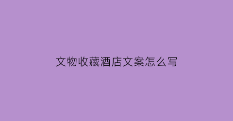 文物收藏酒店文案怎么写