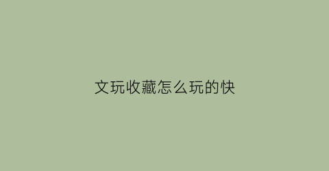 文玩收藏怎么玩的快