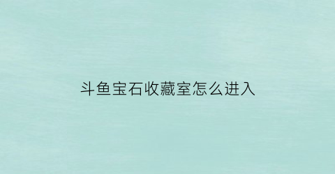 斗鱼宝石收藏室怎么进入