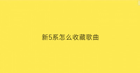 新5系怎么收藏歌曲