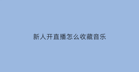 新人开直播怎么收藏音乐