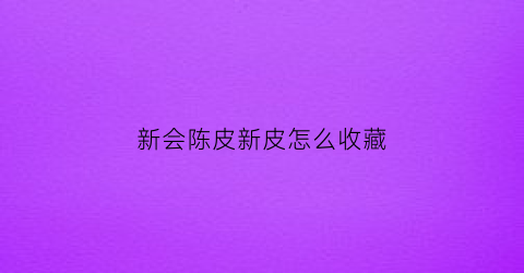 新会陈皮新皮怎么收藏