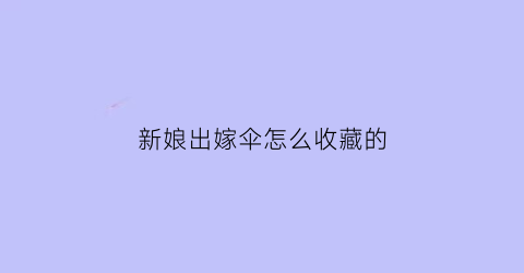 新娘出嫁伞怎么收藏的