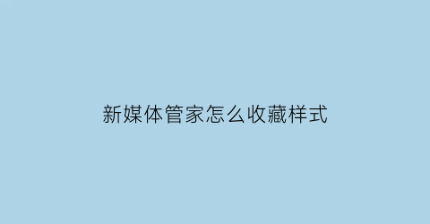 新媒体管家怎么收藏样式