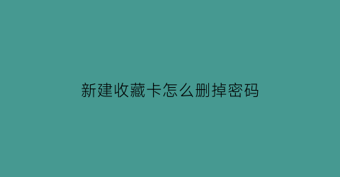 新建收藏卡怎么删掉密码