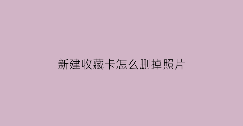 新建收藏卡怎么删掉照片