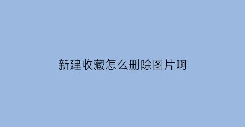 新建收藏怎么删除图片啊