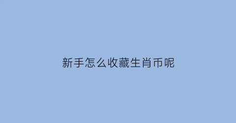 新手怎么收藏生肖币呢