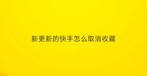 新更新的快手怎么取消收藏