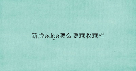 新版edge怎么隐藏收藏栏