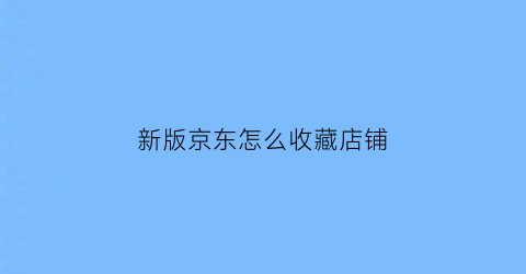 新版京东怎么收藏店铺