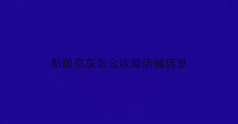 新版京东怎么收藏店铺信息