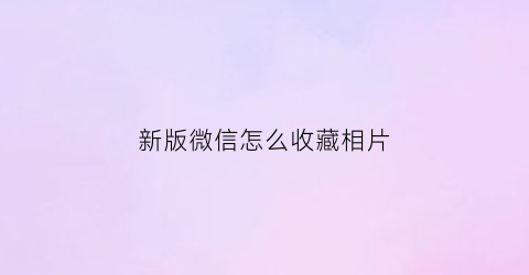 新版微信怎么收藏相片