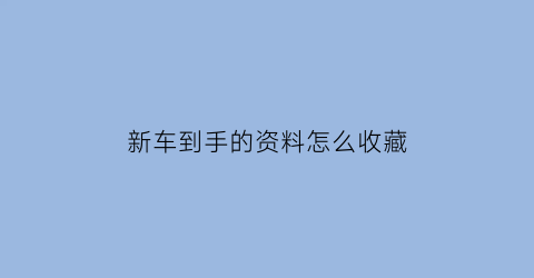 新车到手的资料怎么收藏