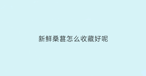 新鲜桑葚怎么收藏好呢