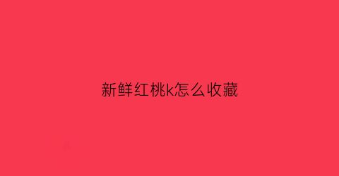 新鲜红桃k怎么收藏