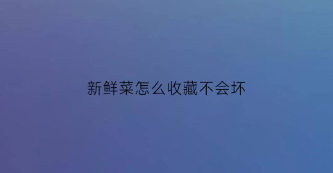 新鲜菜怎么收藏不会坏