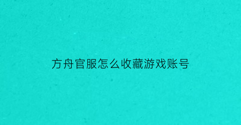 方舟官服怎么收藏游戏账号