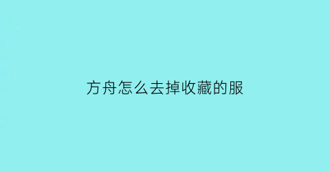 方舟怎么去掉收藏的服