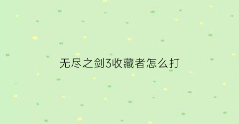 无尽之剑3收藏者怎么打