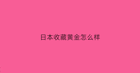 日本收藏黄金怎么样