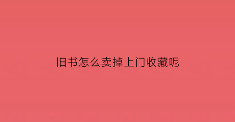 旧书怎么卖掉上门收藏呢