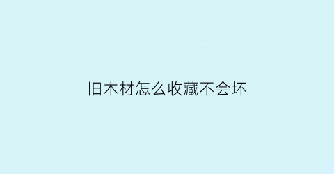 旧木材怎么收藏不会坏