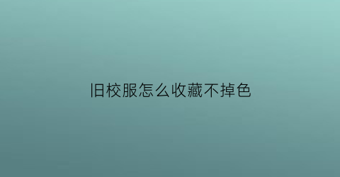 旧校服怎么收藏不掉色