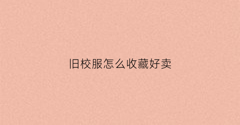 旧校服怎么收藏好卖