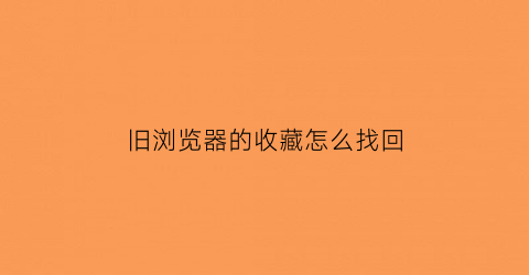 旧浏览器的收藏怎么找回