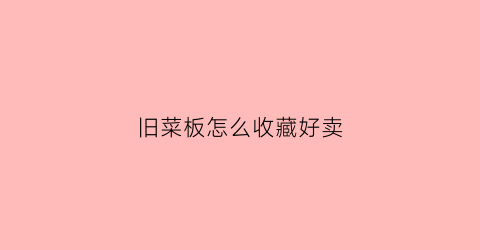 旧菜板怎么收藏好卖