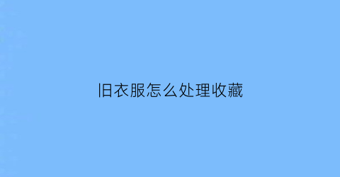 旧衣服怎么处理收藏