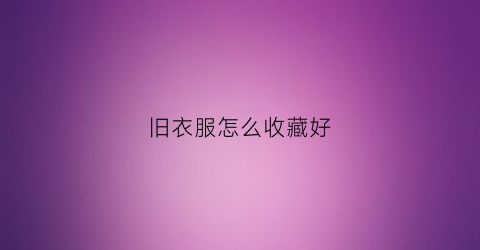 旧衣服怎么收藏好