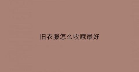 旧衣服怎么收藏最好