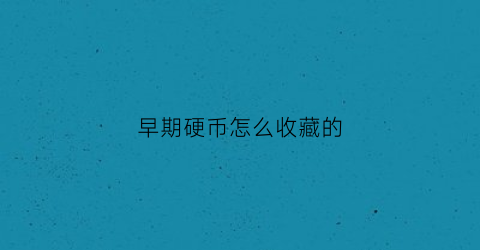 早期硬币怎么收藏的