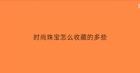 时尚珠宝怎么收藏的多些