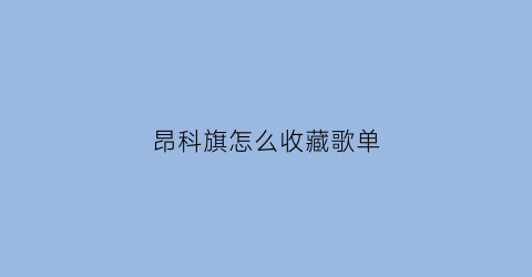 昂科旗怎么收藏歌单