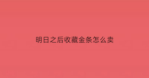 明日之后收藏金条怎么卖