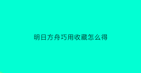 明日方舟巧用收藏怎么得