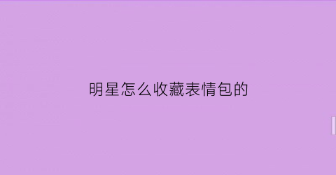 明星怎么收藏表情包的