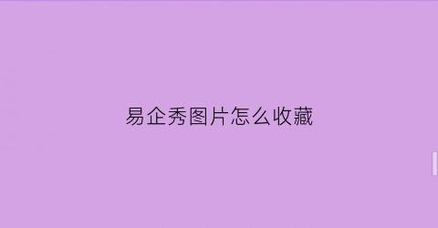 易企秀图片怎么收藏