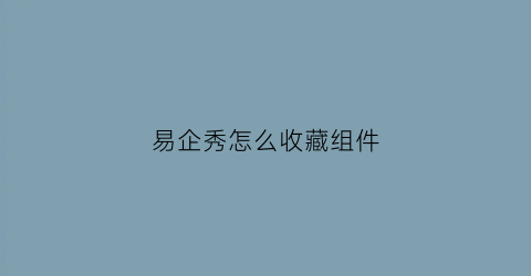 易企秀怎么收藏组件