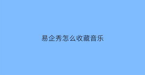 易企秀怎么收藏音乐