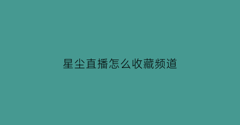 星尘直播怎么收藏频道