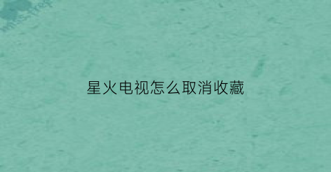 星火电视怎么取消收藏