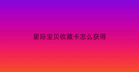 星际宝贝收藏卡怎么获得