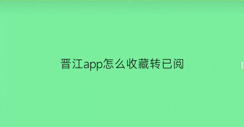 晋江app怎么收藏转已阅