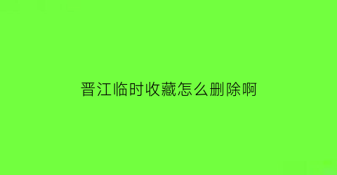 晋江临时收藏怎么删除啊