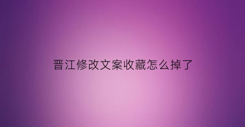 晋江修改文案收藏怎么掉了