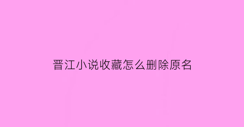 晋江小说收藏怎么删除原名